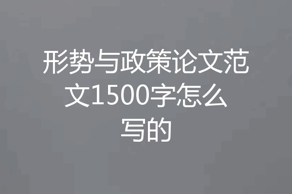 形势与政策论文范文1500字怎么写的