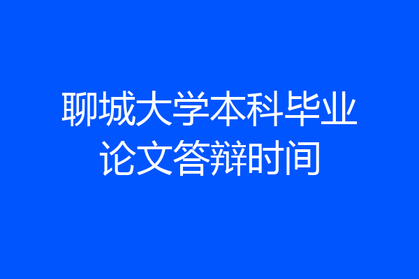 聊城大学本科毕业论文答辩时间