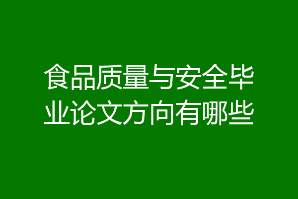食品质量与安全毕业论文方向有哪些