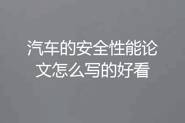 汽车的安全性能论文怎么写的好看