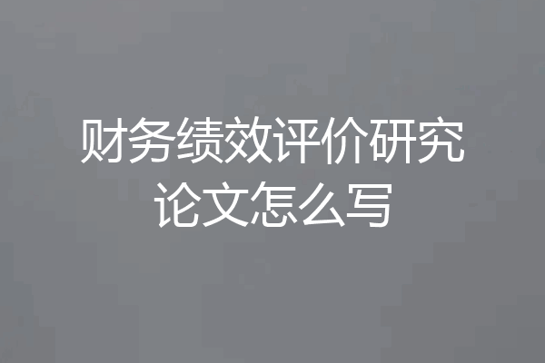 财务绩效评价研究论文怎么写
