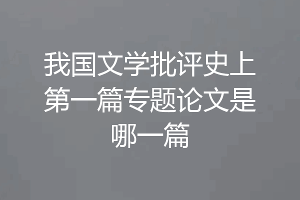 我国文学批评史上第一篇专题论文是哪一篇