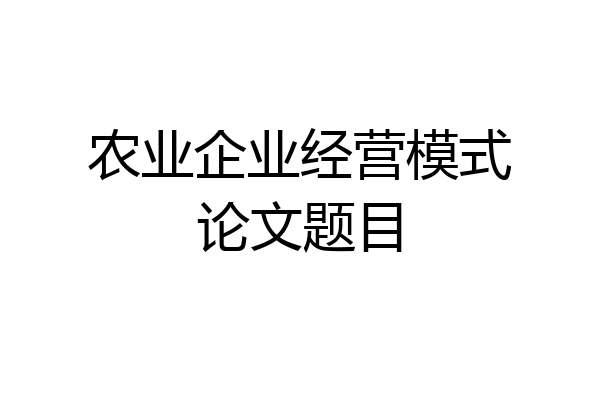 农业企业经营模式论文题目