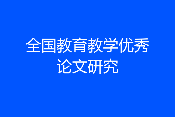 全国教育教学优秀论文研究