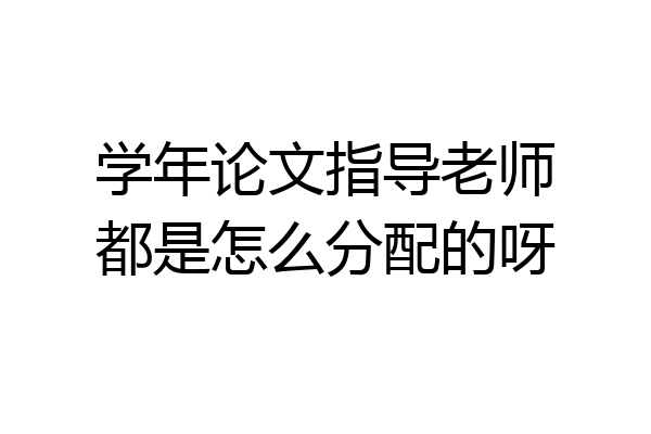 学年论文指导老师都是怎么分配的呀