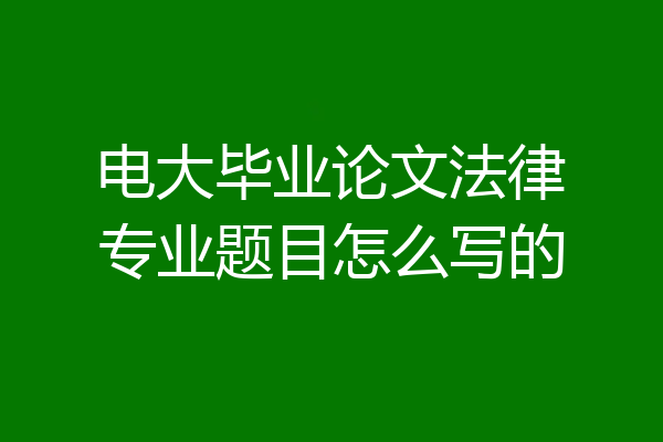 电大毕业论文法律专业题目怎么写的