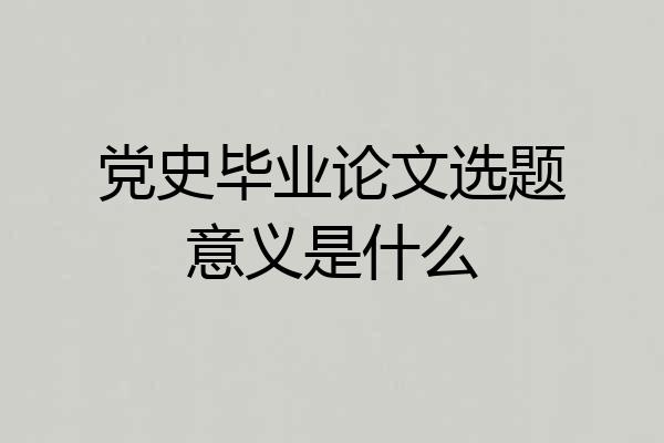 党史毕业论文选题意义是什么