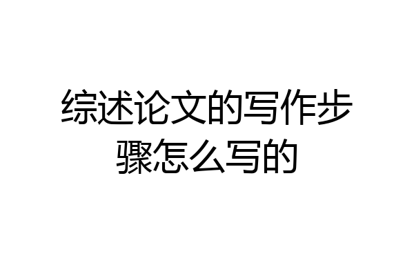 综述论文的写作步骤怎么写的