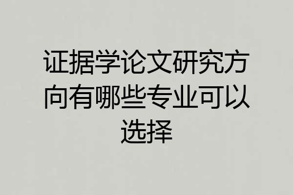证据学论文研究方向有哪些专业可以选择