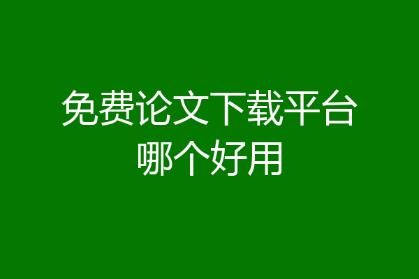 免费论文下载平台哪个好用
