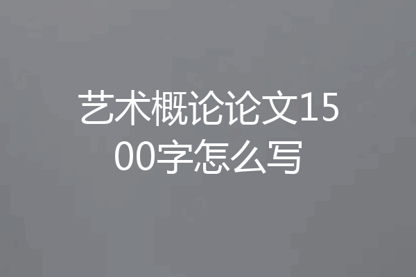 艺术概论论文1500字怎么写