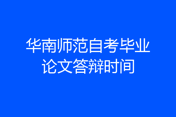 华南师范自考毕业论文答辩时间