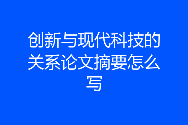 创新与现代科技的关系论文摘要怎么写