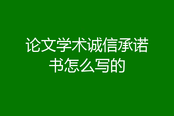 论文学术诚信承诺书怎么写的