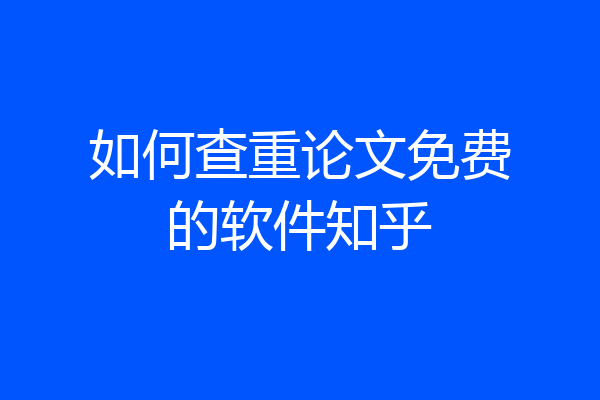如何查重论文免费的软件知乎