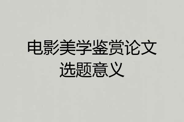 电影美学鉴赏论文选题意义