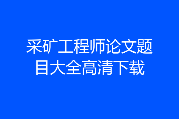 采矿工程师论文题目大全高清下载