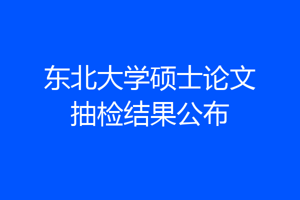 东北大学硕士论文抽检结果公布