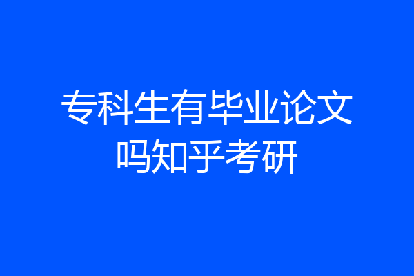 专科生有毕业论文吗知乎考研