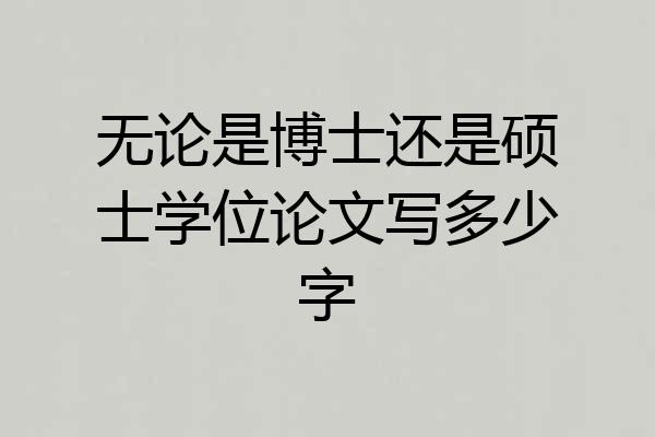 无论是博士还是硕士学位论文写多少字
