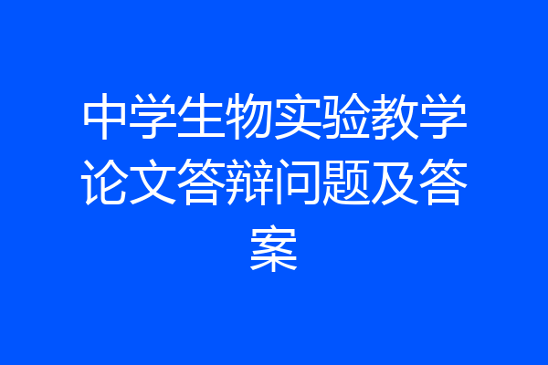 中学生物实验教学论文答辩问题及答案