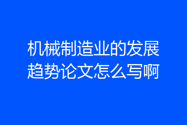 机械制造业的发展趋势论文怎么写啊