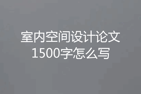 室内空间设计论文1500字怎么写