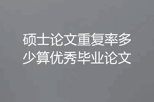 硕士论文重复率多少算优秀毕业论文