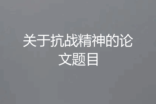 关于抗战精神的论文题目