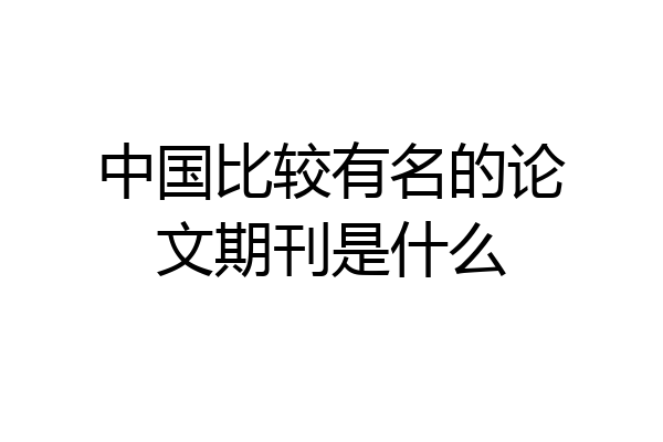 中国比较有名的论文期刊是什么