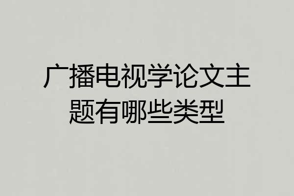 广播电视学论文主题有哪些类型