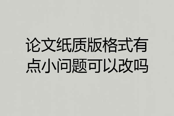 论文纸质版格式有点小问题可以改吗