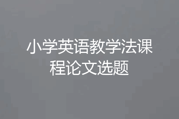 小学英语教学法课程论文选题