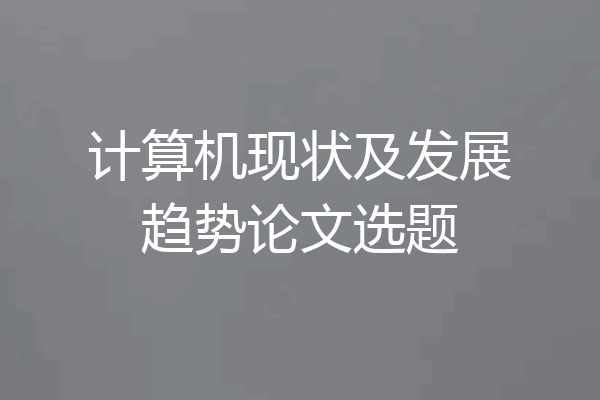 计算机现状及发展趋势论文选题