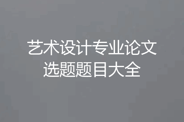 艺术设计专业论文选题题目大全