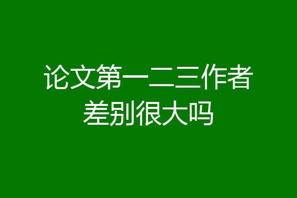 论文第一二三作者差别很大吗