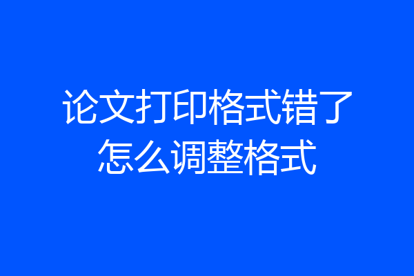 论文打印格式错了怎么调整格式