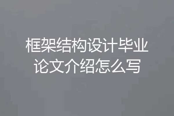 框架结构设计毕业论文介绍怎么写