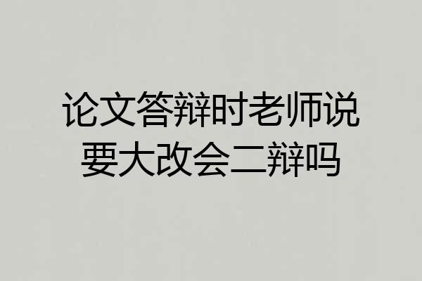 论文答辩时老师说要大改会二辩吗