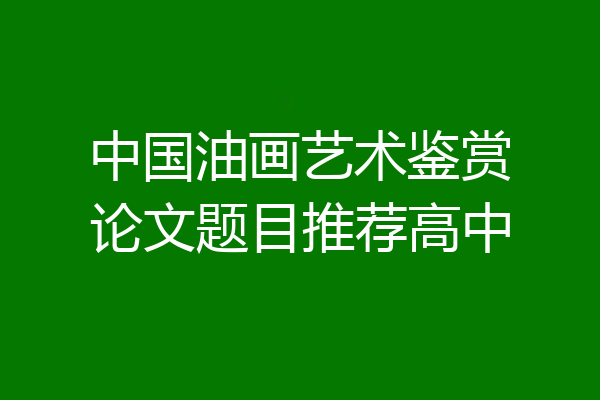中国油画艺术鉴赏论文题目推荐高中