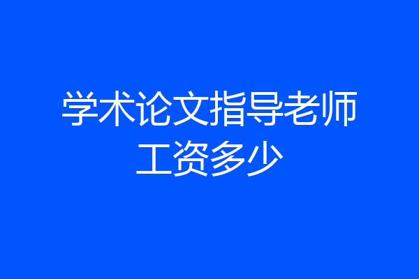 学术论文指导老师工资多少