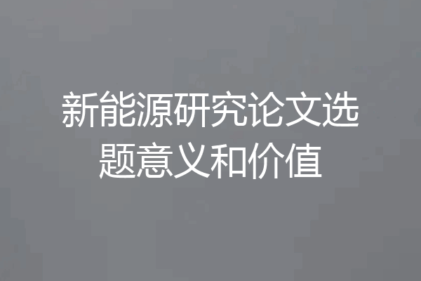 新能源研究论文选题意义和价值