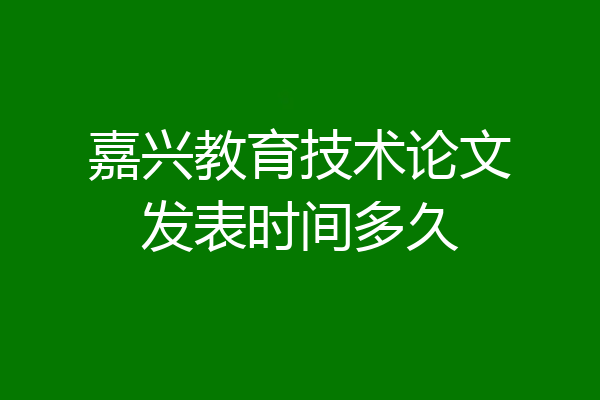 嘉兴教育技术论文发表时间多久