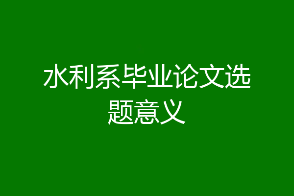 水利系毕业论文选题意义