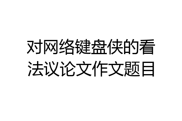 对网络键盘侠的看法议论文作文题目