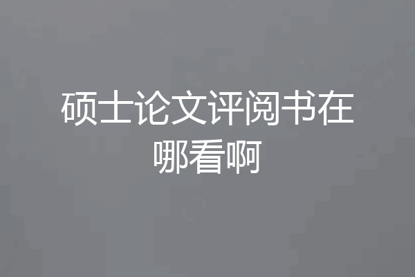 硕士论文评阅书在哪看啊