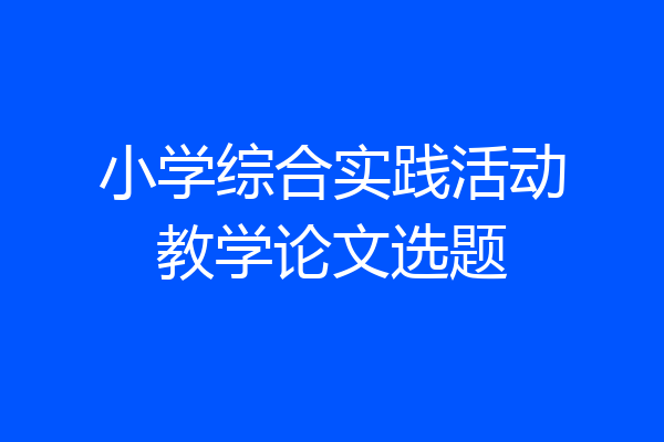 小学综合实践活动教学论文选题