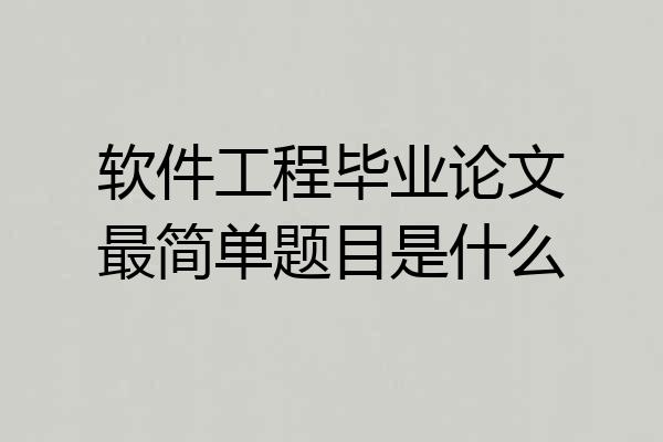 软件工程毕业论文最简单题目是什么