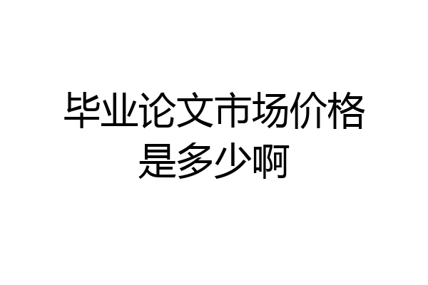 毕业论文市场价格是多少啊