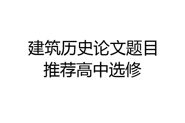 建筑历史论文题目推荐高中选修